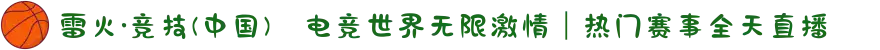 雷火·竞技(中国)⚔电竞世界无限激情|热门赛事全天直播